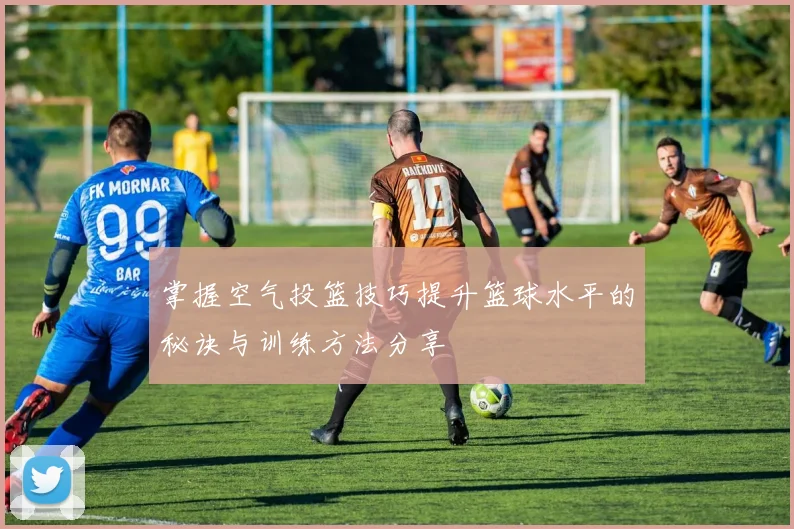 掌握空气投篮技巧提升篮球水平的秘诀与训练方法分享