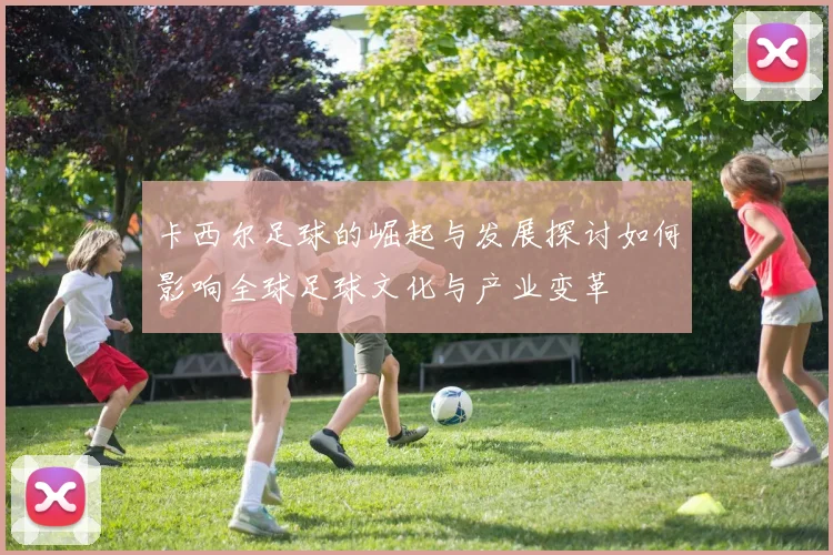 卡西尔足球的崛起与发展探讨如何影响全球足球文化与产业变革