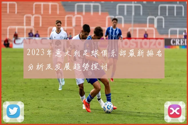 2023年意大利足球俱乐部最新排名分析及发展趋势探讨