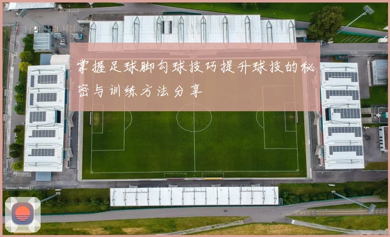 掌握足球脚勾球技巧提升球技的秘密与训练方法分享