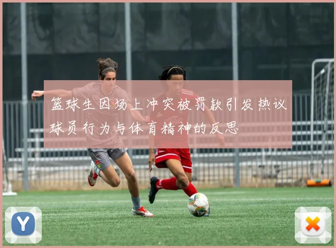 篮球生因场上冲突被罚款引发热议球员行为与体育精神的反思