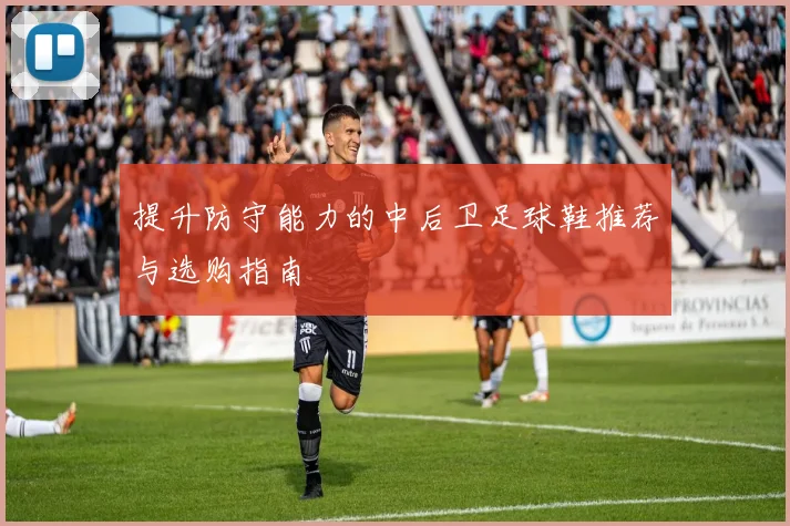 提升防守能力的中后卫足球鞋推荐与选购指南