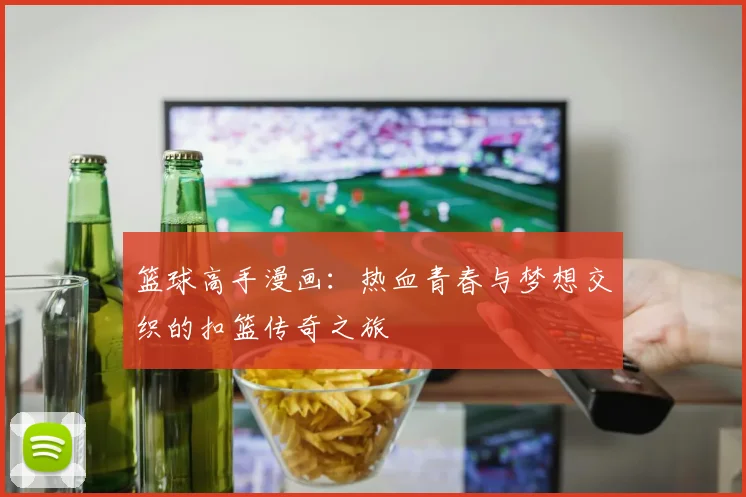 篮球高手漫画：热血青春与梦想交织的扣篮传奇之旅