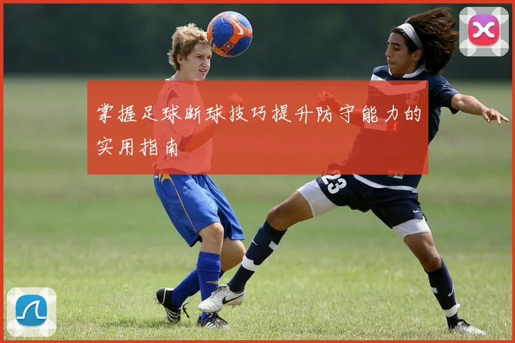 掌握足球断球技巧提升防守能力的实用指南
